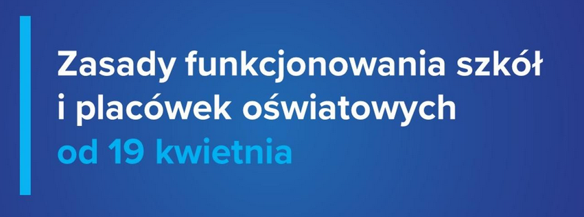 ZASADY FUNKCJONOWANIA SZKÓŁ I PLACÓWEK  OD 19 KWIETNIA 2021 r. (16.04.2021 r.)